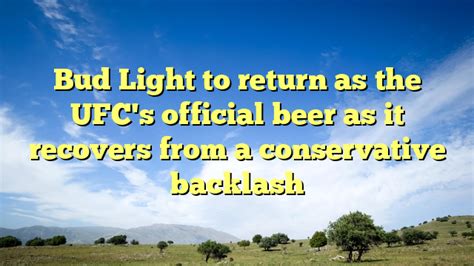 Bud Light to return as the UFC’s official beer next year as it recovers from a conservative backlash